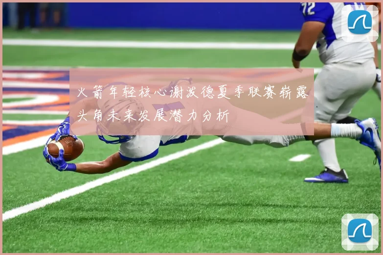 火箭年轻核心谢泼德夏季联赛崭露头角未来发展潜力分析